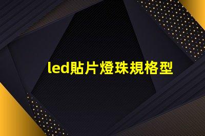 led貼片燈珠規格型號一覽表圖片 手電筒led燈珠規格型號一覽表